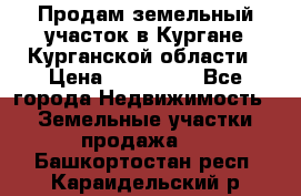 Продам земельный участок в Кургане Курганской области › Цена ­ 500 000 - Все города Недвижимость » Земельные участки продажа   . Башкортостан респ.,Караидельский р-н